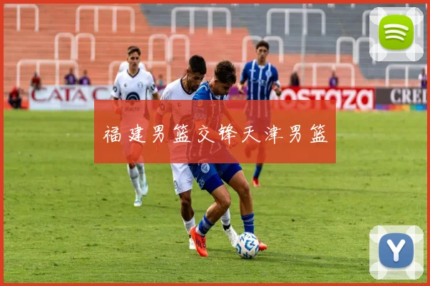 福建男篮交锋天津男篮
