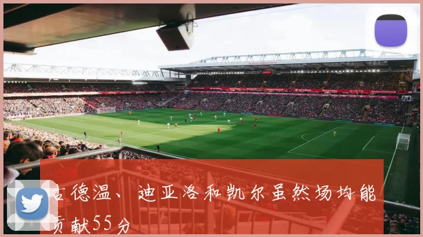 古德温、迪亚洛和凯尔虽然场均能贡献55分
