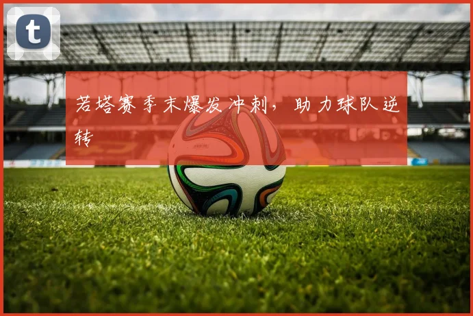 若塔赛季末爆发冲刺，助力球队逆转
