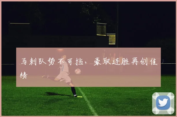 马刺队势不可挡，豪取连胜再创佳绩