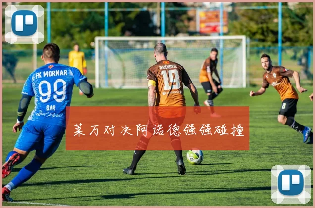 莱万对决阿诺德强强碰撞