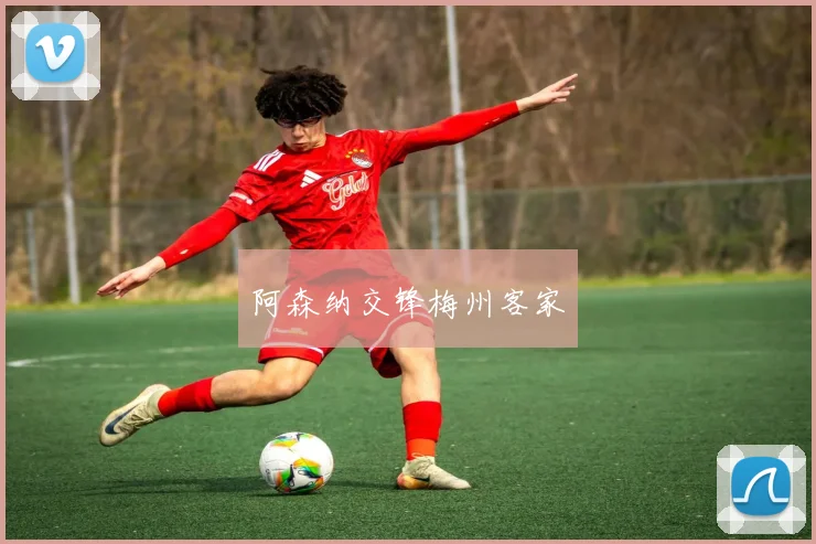 阿森纳交锋梅州客家
