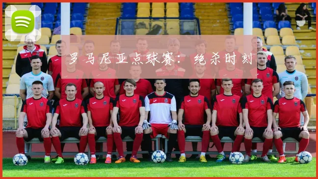 罗马尼亚点球赛：绝杀时刻