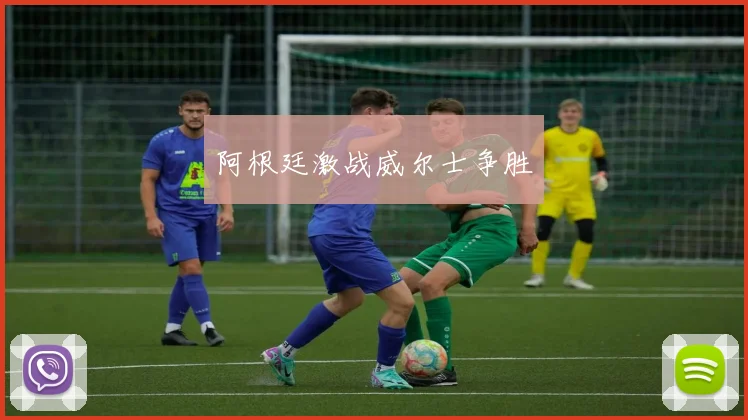 阿根廷激战威尔士争胜