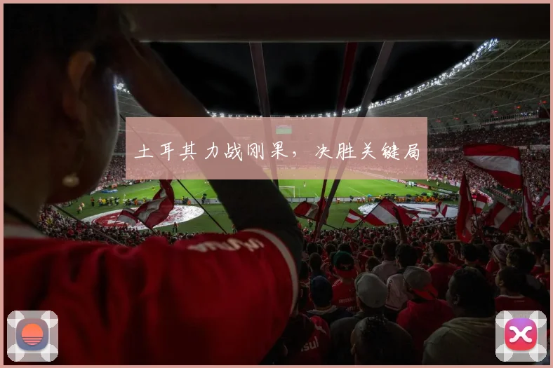 土耳其力战刚果，决胜关键局