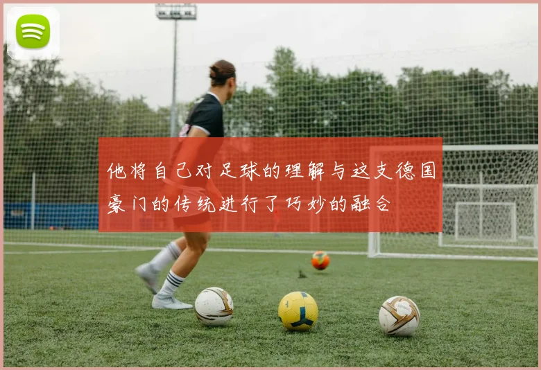 他将自己对足球的理解与这支德国豪门的传统进行了巧妙的融合