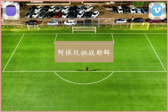 阿根廷挑战朝鲜
