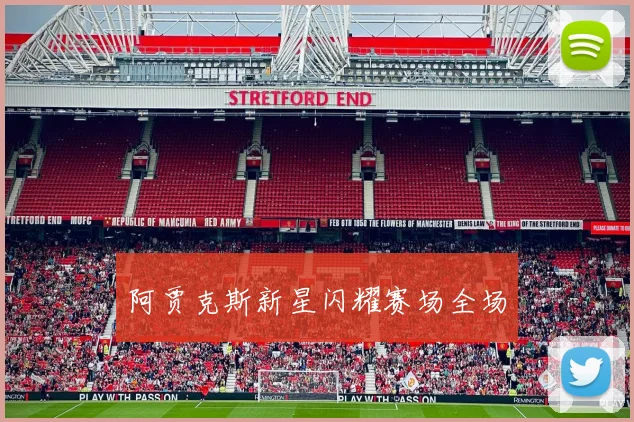 阿贾克斯新星闪耀赛场全场