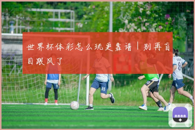 世界杯体彩怎么玩更靠谱｜别再盲目跟风了
