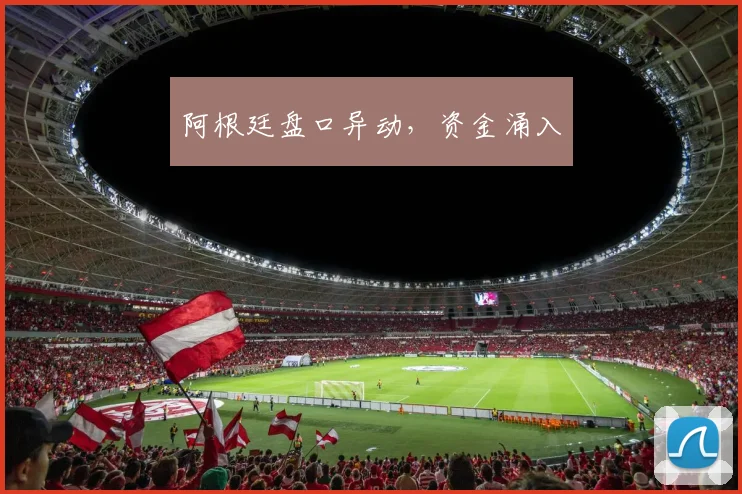 阿根廷盘口异动，资金涌入