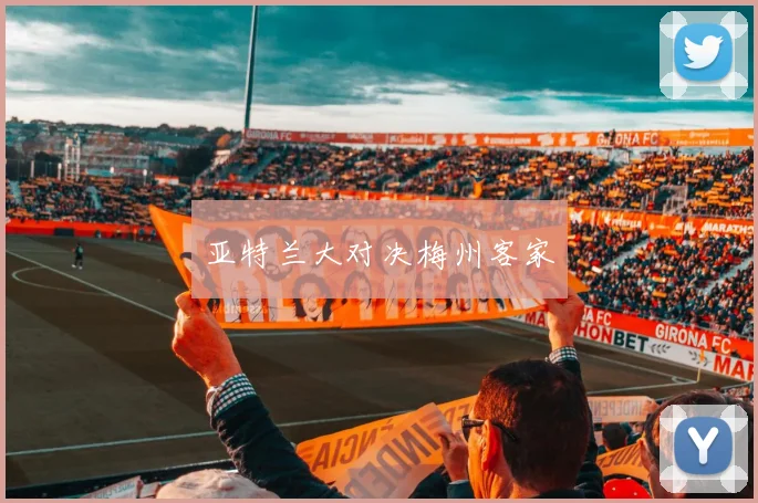 亚特兰大对决梅州客家