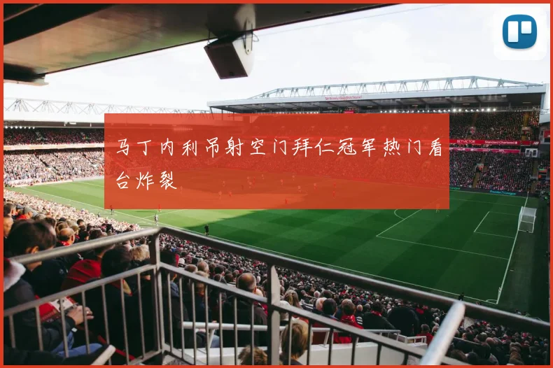 马丁内利吊射空门拜仁冠军热门看台炸裂