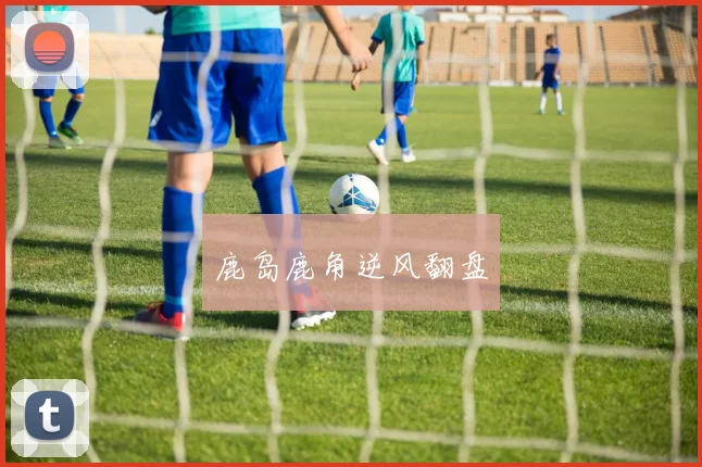 鹿岛鹿角逆风翻盘