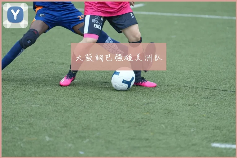 大阪钢巴强碰美洲队