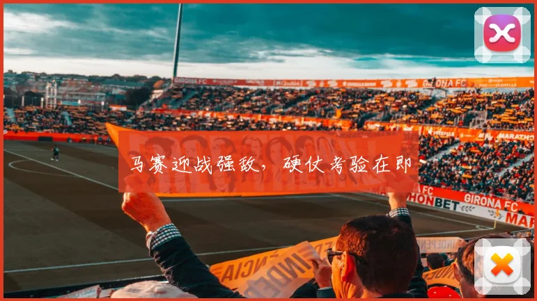 马赛迎战强敌，硬仗考验在即