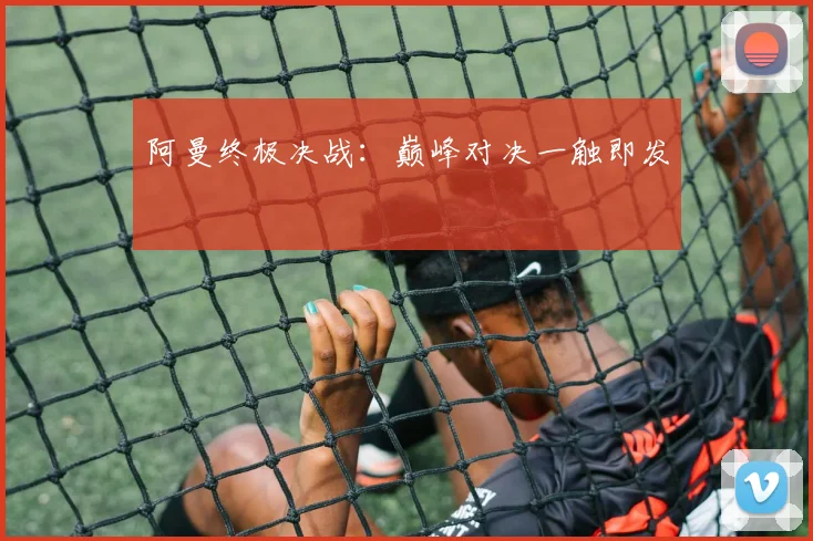 阿曼终极决战：巅峰对决一触即发