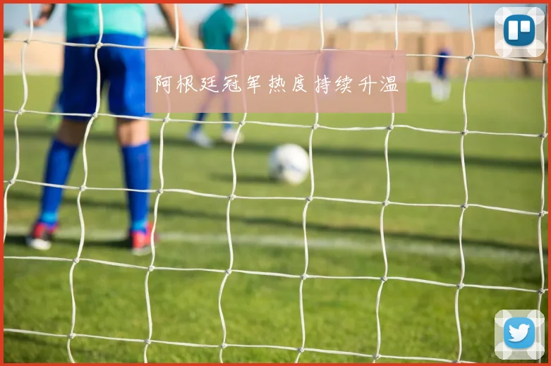 阿根廷冠军热度持续升温
