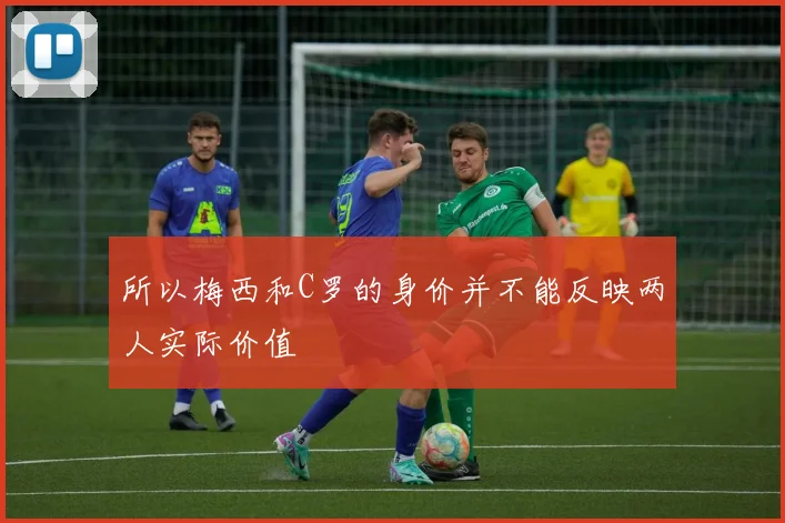 所以梅西和C罗的身价并不能反映两人实际价值