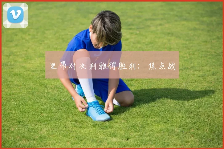 里昂对决利雅得胜利：焦点战
