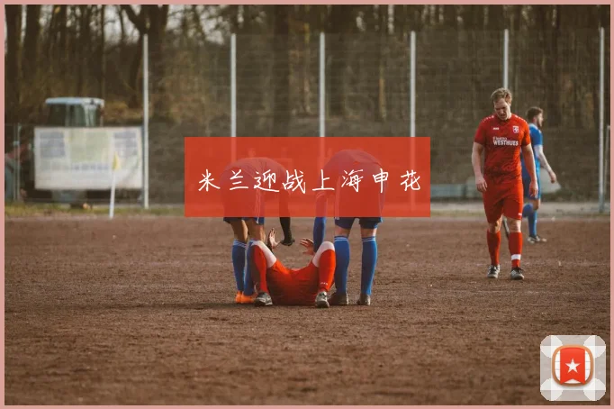 米兰迎战上海申花