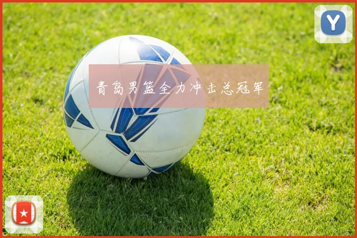 青岛男篮全力冲击总冠军