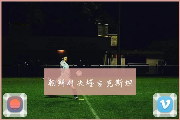 朝鲜对决塔吉克斯坦