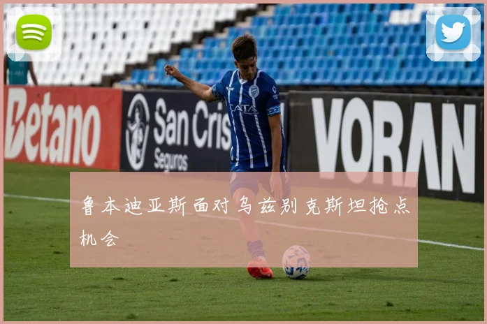 鲁本迪亚斯面对乌兹别克斯坦抢点机会