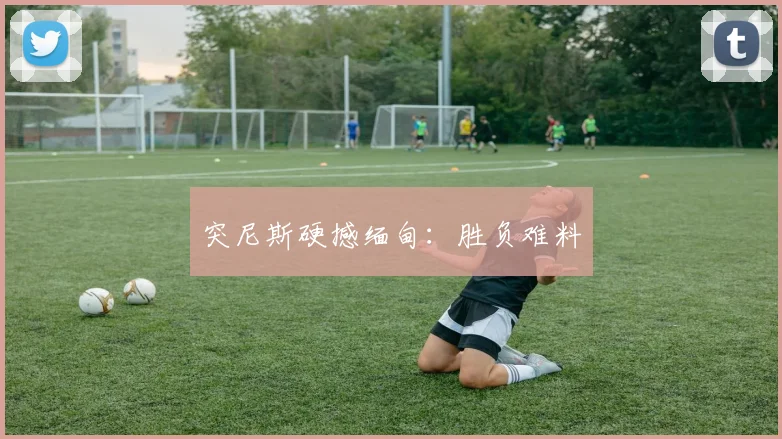 突尼斯硬撼缅甸：胜负难料