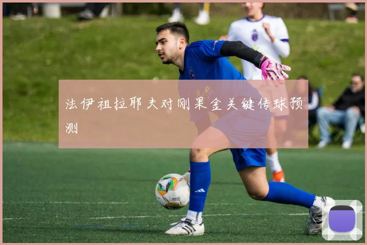 法伊祖拉耶夫对刚果金关键传球预测
