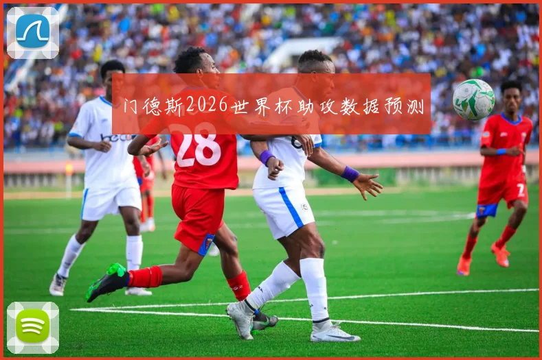 门德斯2026世界杯助攻数据预测
