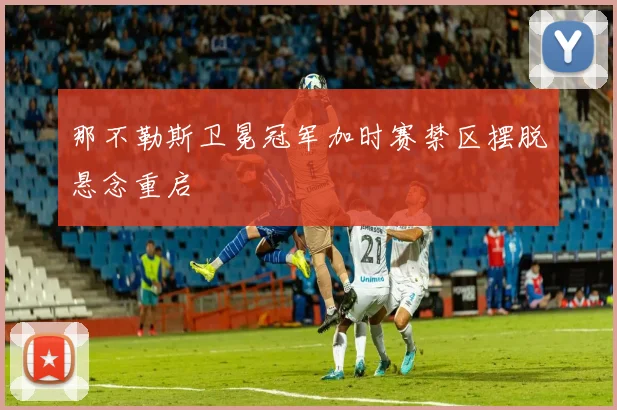 那不勒斯卫冕冠军加时赛禁区摆脱悬念重启