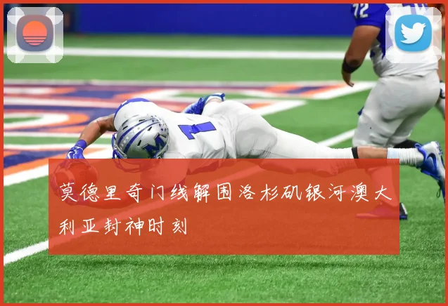 莫德里奇门线解围洛杉矶银河澳大利亚封神时刻