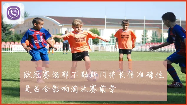 欧冠赛场那不勒斯门将长传准确性是否会影响淘汰赛前景
