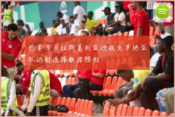 巴拿马卡拉斯基利亚迎战克罗地亚队远射选择数据预测
