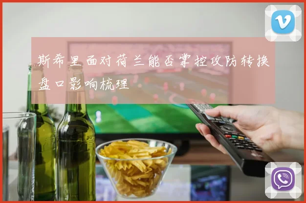 斯希里面对荷兰能否掌控攻防转换盘口影响梳理