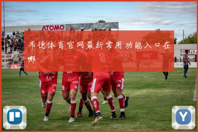 韦德体育官网最新常用功能入口在哪