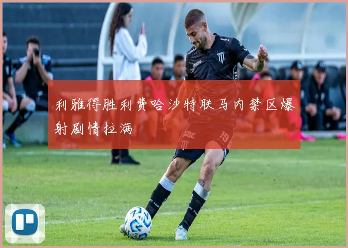 利雅得胜利费哈沙特联马内禁区爆射剧情拉满