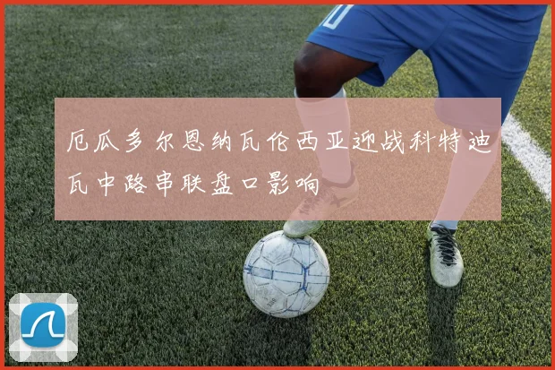 厄瓜多尔恩纳瓦伦西亚迎战科特迪瓦中路串联盘口影响