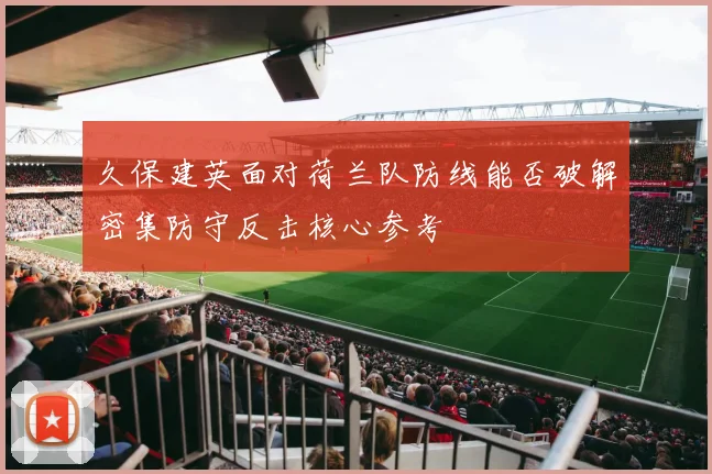 久保建英面对荷兰队防线能否破解密集防守反击核心参考