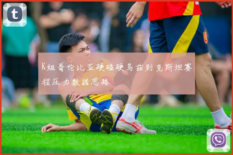 K组哥伦比亚硬碰硬乌兹别克斯坦赛程压力数据思路