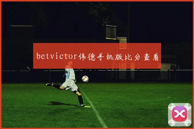 betvictor伟德手机版比分查看