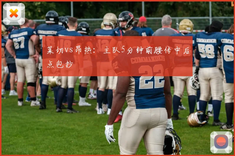 莱切vs昂热:主队5分钟前腰传中后点包抄