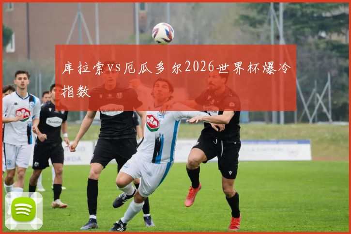 库拉索vs厄瓜多尔2026世界杯爆冷指数