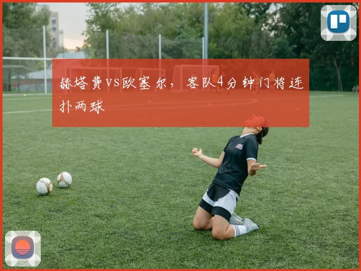 赫塔费vs欧塞尔，客队4分钟门将连扑两球