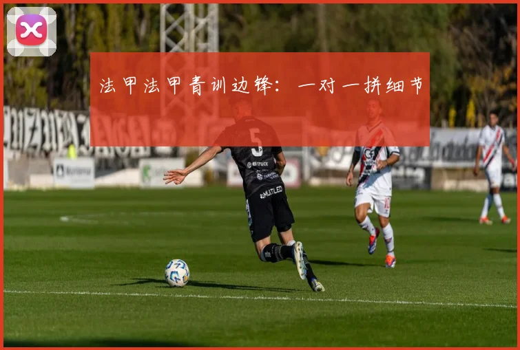 法甲法甲青训边锋:一对一拼细节
