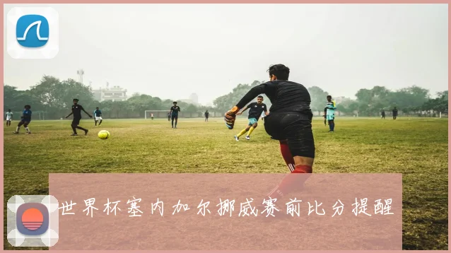 世界杯塞内加尔挪威赛前比分提醒