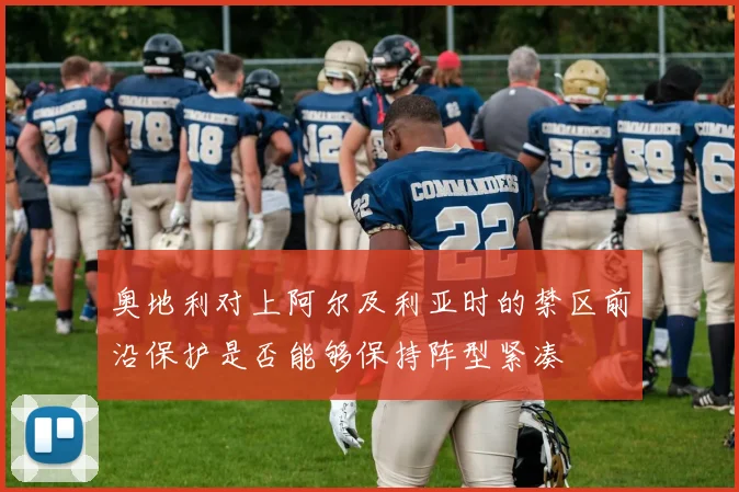 奥地利对上阿尔及利亚时的禁区前沿保护是否能够保持阵型紧凑
