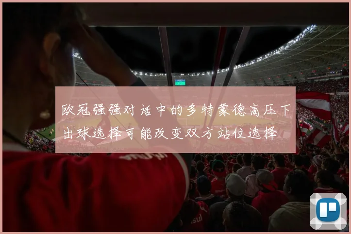 欧冠强强对话中的多特蒙德高压下出球选择可能改变双方站位选择