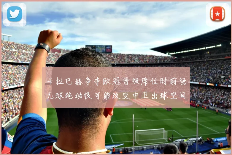 卡拉巴赫争夺欧冠晋级席位时前场无球跑动很可能改变中卫出球空间