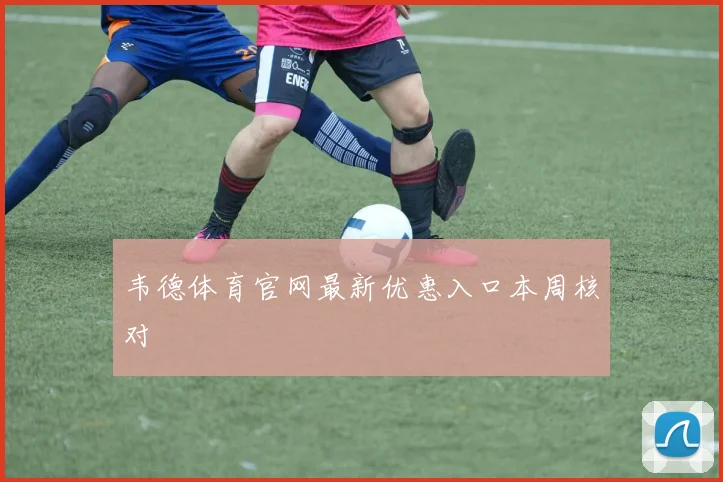 韦德体育官网最新优惠入口本周核对